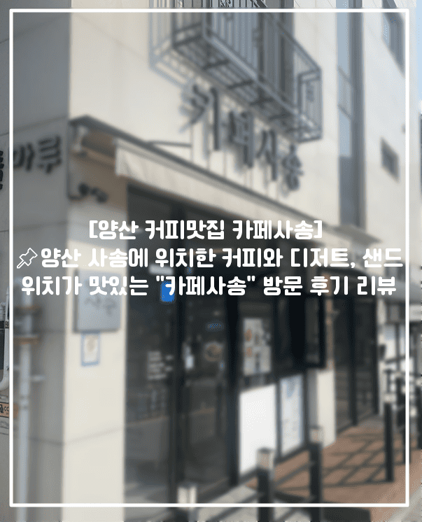 [양산 커피맛집 카페사송] 📌양산 사송에 위치한 커피와 디저트, 샌드위치가 맛있는 "카페사송" 방문 후기 리뷰 (+양산 카페 추천, 사송 카페 추천, 양산 사송 카페 추천, 양산 사송 디저트 카페, 양산 사송 샌드위치 맛지브, 양산 사송 커피 맛집, 양산 사송 디저트 맛집카페, 양산 사송 커피맛있는 곳)