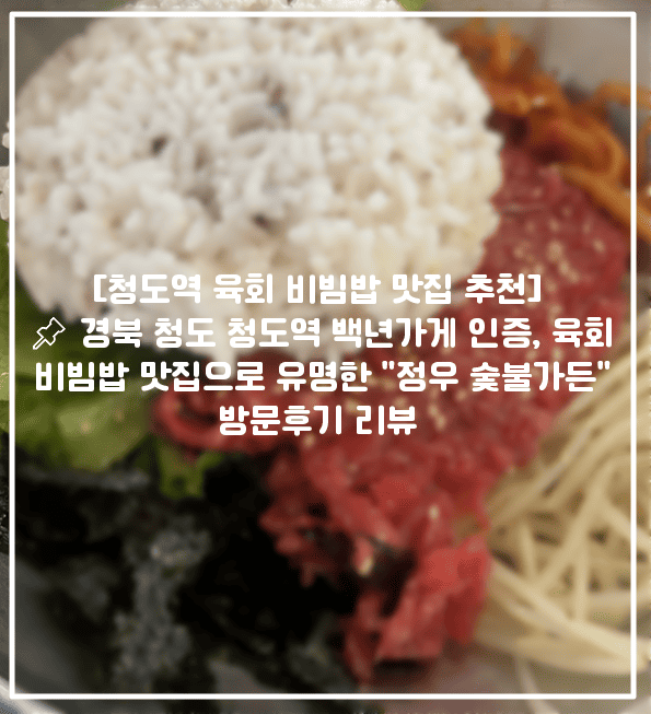 [청도역 육회 비빔밥 맛집 추천] 📌 경북 청도 청도역 백년가게 인증, 육회비빔밥 맛집으로 유명한 "정우 숯불가든" 방문후기 리뷰 (+청도역 맛집 추천, 청도 육회비빔밥 맛집 추천, 청도 맛집 추천, 청도 정우 숯불가든, 청도 백년가게 맛집 추천, 청도 소고기 맛집 추천, 청도역 점심 맛집 추천, 청도역 비빔밥 맛집 추천)