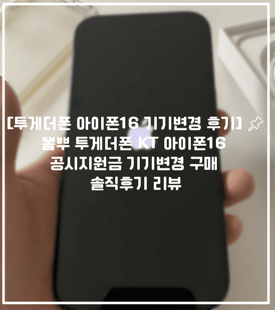 [뽐뿌 투게더폰 아이폰16 기기변경 후기] 📌뽐뿌 투게더폰 KT 아이폰16 공시지원금 기기변경 구매 솔직후기 리뷰 (+아이폰16 성지 가격, 아이폰16 kt 기기변경 금액)