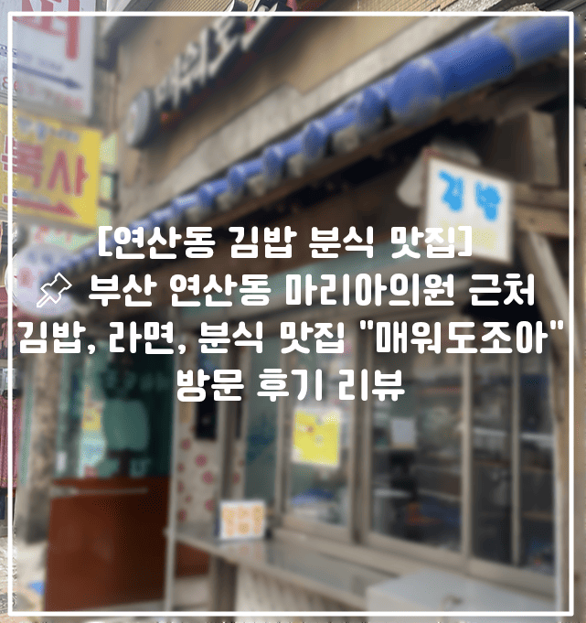[연산동 김밥 분식 맛집] 📌 부산 연산동 마리아의원 근처 김밥, 라면, 분식 맛집 "매워도조아" 방문 후기 리뷰 (+연산역 김밥 맛집 추천, 연산동 김밥 맛집 추천, 연산동 라면 맛집 추천, 연산역 분식 맛집 추천, 연산역 밥집 추천, 연산동 매워도조아, 부산 연산동 혼밥 맛집 추천)