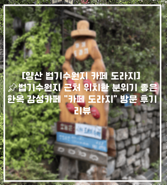 [양산 법기수원지 카페 도라지] 📌법기수원지 근처 위치한 분위기 좋은 한옥 감성카페 "카페 도라지" 방문 후기 리뷰 (+법기수원지 카페 추천, 법기수원지 감성카페, 법기수원지 커피집 추천, 법기수원지 커피 맛있는곳, 법기수원지 맛집 추천)