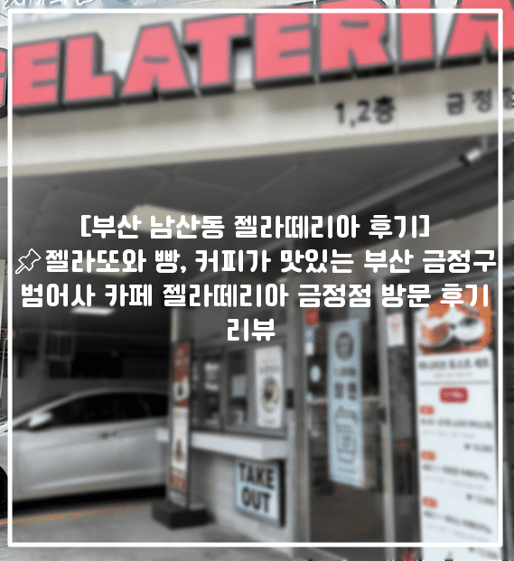 [부산 남산동 젤라떼리아 후기]📌젤라또와 빵, 커피가 맛있는 부산 금정구 범어사 카페 젤라떼리아 금정점 방문 후기 리뷰