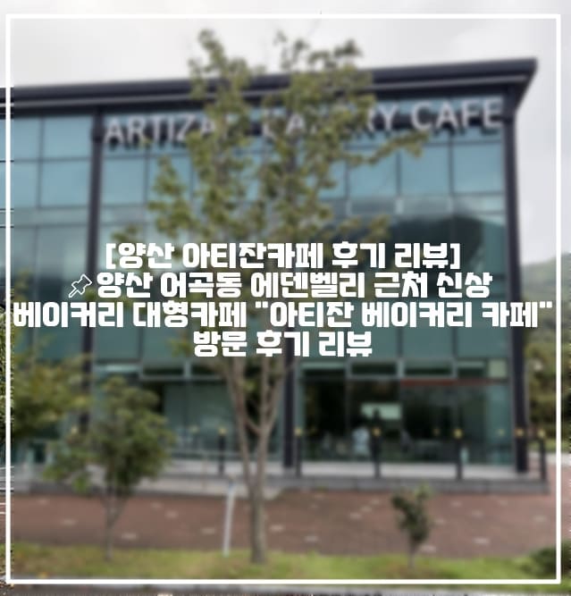 [양산 아티잔카페 후기 리뷰]📌양산 어곡동 동원로얄CC, 에덴벨리 근처 신상 베이커리 대형카페 "아티잔 베이커리 카페" 방문 후기 리뷰 (+양산 어곡동 카페 추천, 양산 신상 대형카페 추천, 양산 에덴벨리 카페 추천, 양산 베이커리 카페 추천, 양산 신상카페 추천, 양산 감성 대형카페 추천, 양산동원로얄CC 카페 추천)